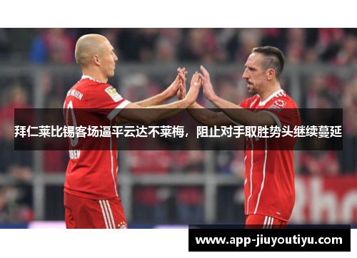 拜仁莱比锡客场逼平云达不莱梅，阻止对手取胜势头继续蔓延