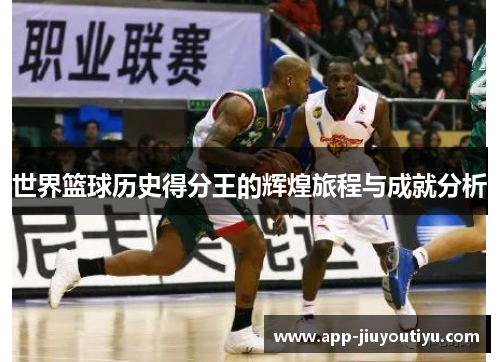 世界篮球历史得分王的辉煌旅程与成就分析
