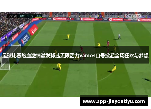 足球比赛热血激情激发球迷无限活力vamos口号掀起全场狂欢与梦想
