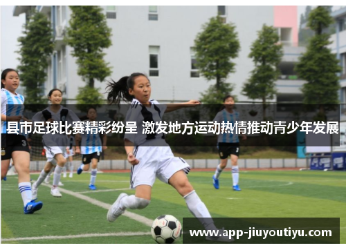 县市足球比赛精彩纷呈 激发地方运动热情推动青少年发展