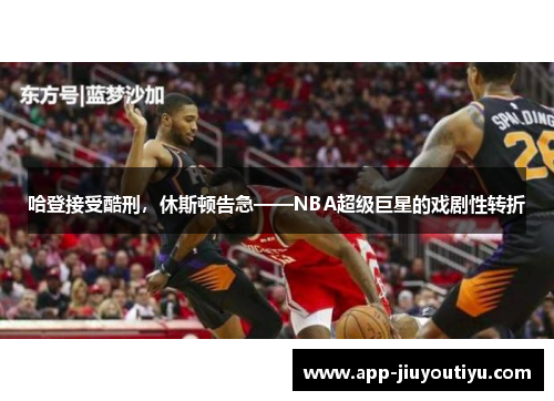 哈登接受酷刑，休斯顿告急——NBA超级巨星的戏剧性转折