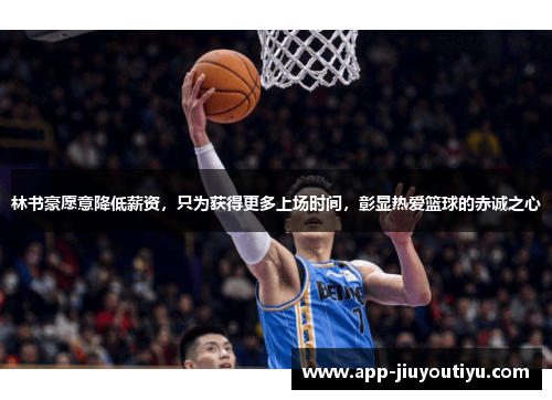 林书豪愿意降低薪资，只为获得更多上场时间，彰显热爱篮球的赤诚之心