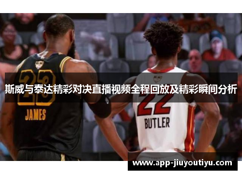 斯威与泰达精彩对决直播视频全程回放及精彩瞬间分析