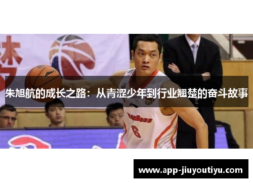 朱旭航的成长之路：从青涩少年到行业翘楚的奋斗故事