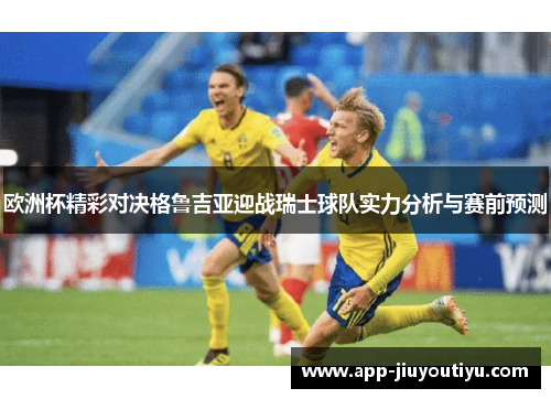 欧洲杯精彩对决格鲁吉亚迎战瑞士球队实力分析与赛前预测