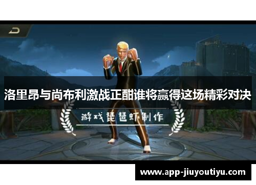 洛里昂与尚布利激战正酣谁将赢得这场精彩对决