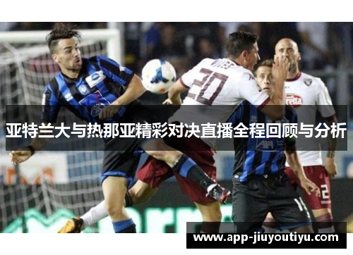 亚特兰大与热那亚精彩对决直播全程回顾与分析
