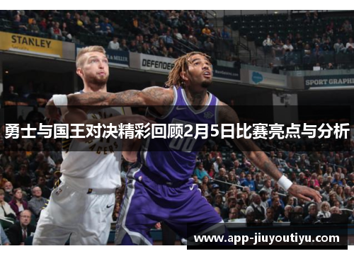 勇士与国王对决精彩回顾2月5日比赛亮点与分析